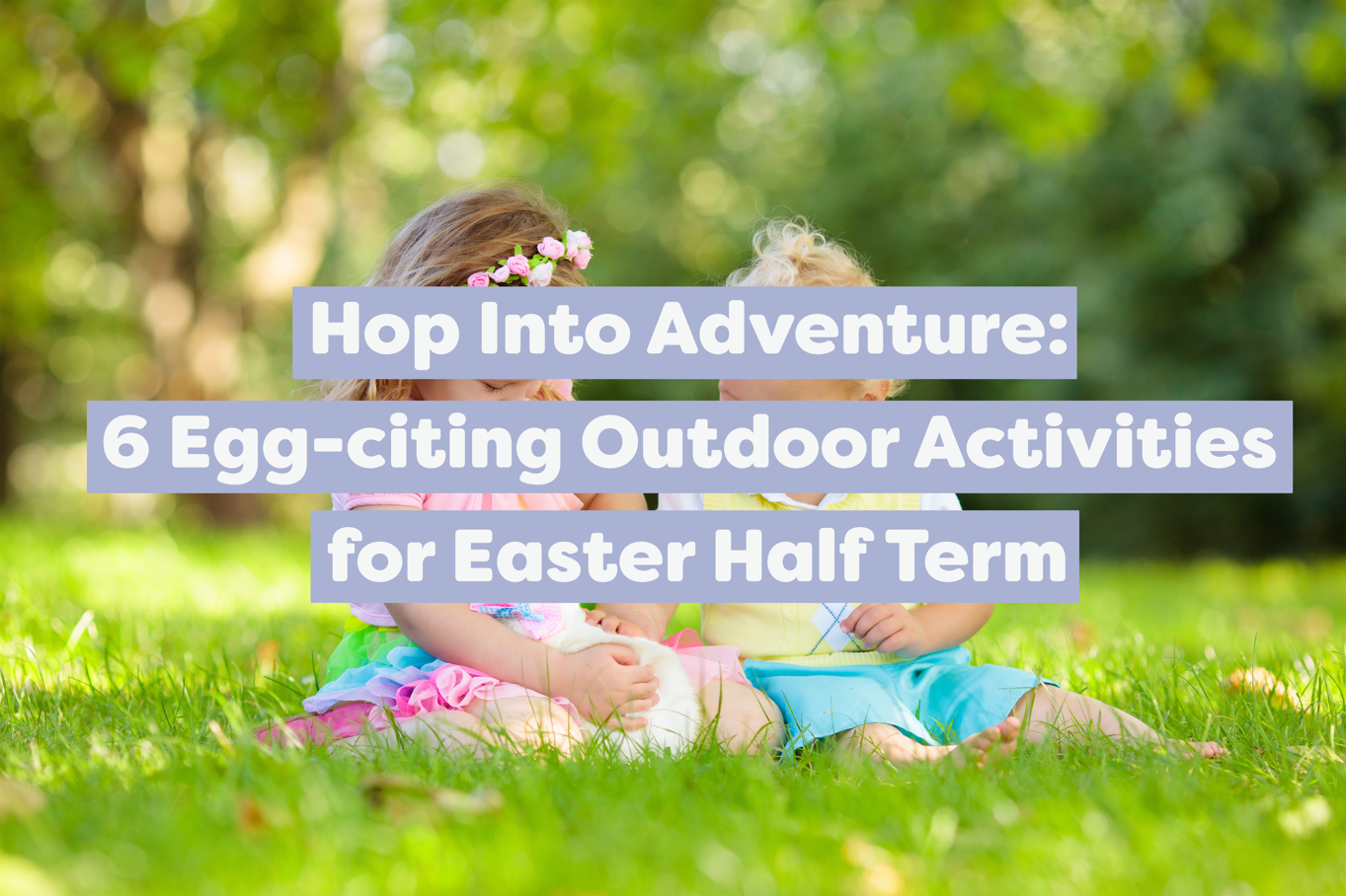 Hop Into Adventure: 6 Egg-citing Outdoor Activities for Easter Half Term